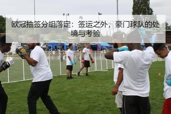 欧冠抽签分组落定：签运之外，豪门球队的处境与考验